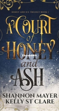 A Court of Honey and Ash - Honey and Ice Trilogy 1 - Shannon Mayer, Kelly St. Clare - English