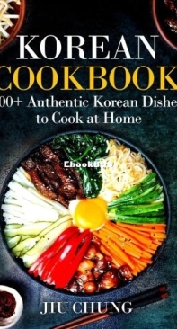 Korean Cookbook - 100+ Authentic Korean Dishes To Cook At Home - Jiu Chung - English