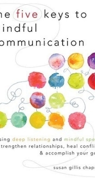 The Five Keys to Mindful Communication: Using Deep Listening and Mindful Speech to Strengthen Relationships, Heal Conflicts, and Accomplish Your Goals - Susan Gillis Chapman - English