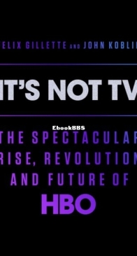It's Not TV. The Spectacular Rise, Revolution, and Future of HBO - Felix Gillette, John Koblin - English