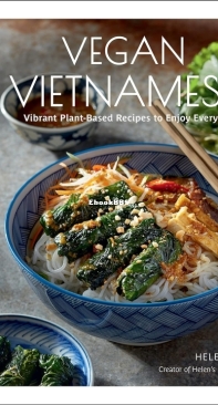 Vegan Vietnamese - Vibrant Plant-Based Recipes to Enjoy Every Day - Helen Le