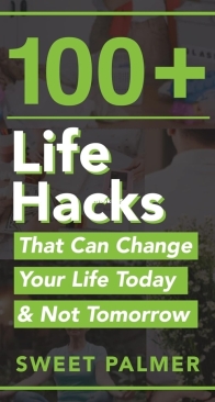 100+ Life Hacks That Can Change Your Life Today and Not Tomorrow - Sweet Palmer - English