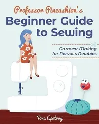 Professor Pincushion's Beginner Guide to Sewing: Garment Making for Nervous Newbies -  Tova Opatrny - English