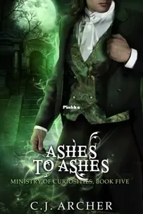 Ashes to Ashes - The Ministry of Curiosities 5 - C.J. Archer - English
