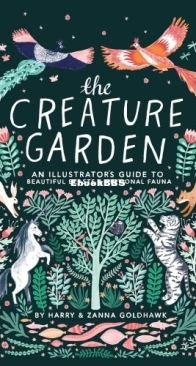 The Creature Garden: An Illustrated Guide to Beautiful Beasts and Fictional Fauna  by Harry Goldhawk, Zanna Goldhawk