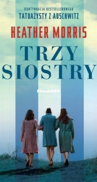 Trzy Siostry - Tatuażysta z Auschwitz 3 - Heather Morris - Polish