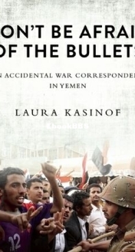 Don't Be Afraid of the Bullets An Accidental War Correspondent in Yemen - Laura Kasinof - English
