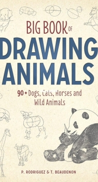Big Book of Drawing Animals. 90+ Dogs, Cats, Horses and Wild Animals - T. Beaudenon, P. Rodriguez 2017 English