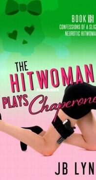 The Hitwoman Plays Chaperone - Confessions of a Slightly Neurotic Hitwoman 16 - J. B. Lynn - English