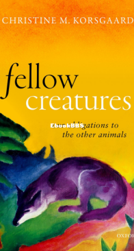Fellow Creatures: Our Obligations to the Other Animals - Christine M. Korsgaard - English